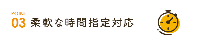 柔軟な時間指定対応